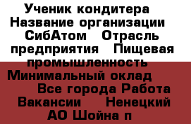 Ученик кондитера › Название организации ­ СибАтом › Отрасль предприятия ­ Пищевая промышленность › Минимальный оклад ­ 15 000 - Все города Работа » Вакансии   . Ненецкий АО,Шойна п.